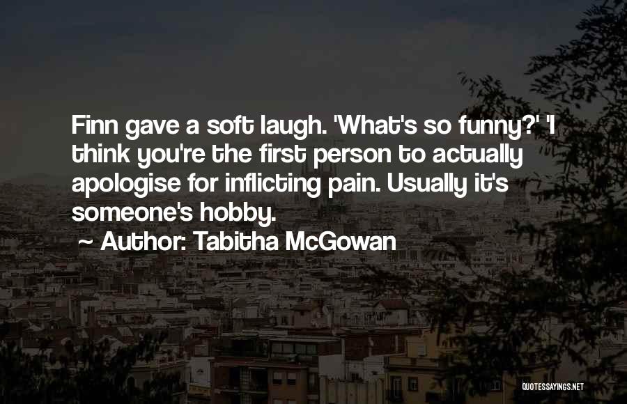 Tabitha McGowan Quotes: Finn Gave A Soft Laugh. 'what's So Funny?' 'i Think You're The First Person To Actually Apologise For Inflicting Pain.