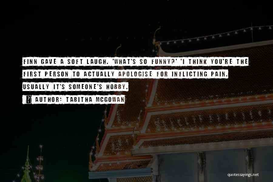 Tabitha McGowan Quotes: Finn Gave A Soft Laugh. 'what's So Funny?' 'i Think You're The First Person To Actually Apologise For Inflicting Pain.