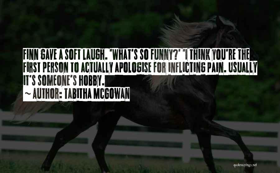 Tabitha McGowan Quotes: Finn Gave A Soft Laugh. 'what's So Funny?' 'i Think You're The First Person To Actually Apologise For Inflicting Pain.