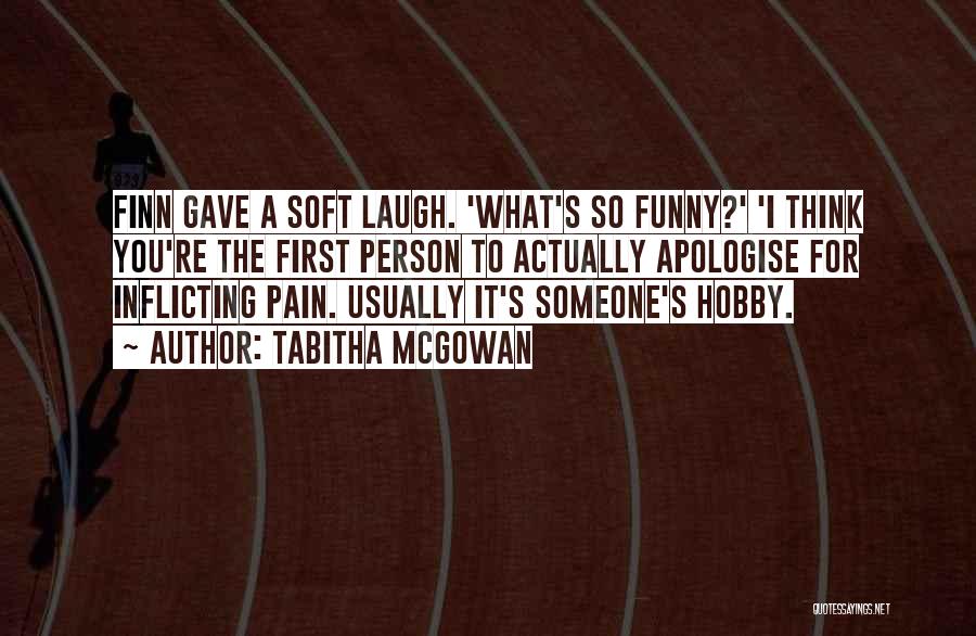 Tabitha McGowan Quotes: Finn Gave A Soft Laugh. 'what's So Funny?' 'i Think You're The First Person To Actually Apologise For Inflicting Pain.