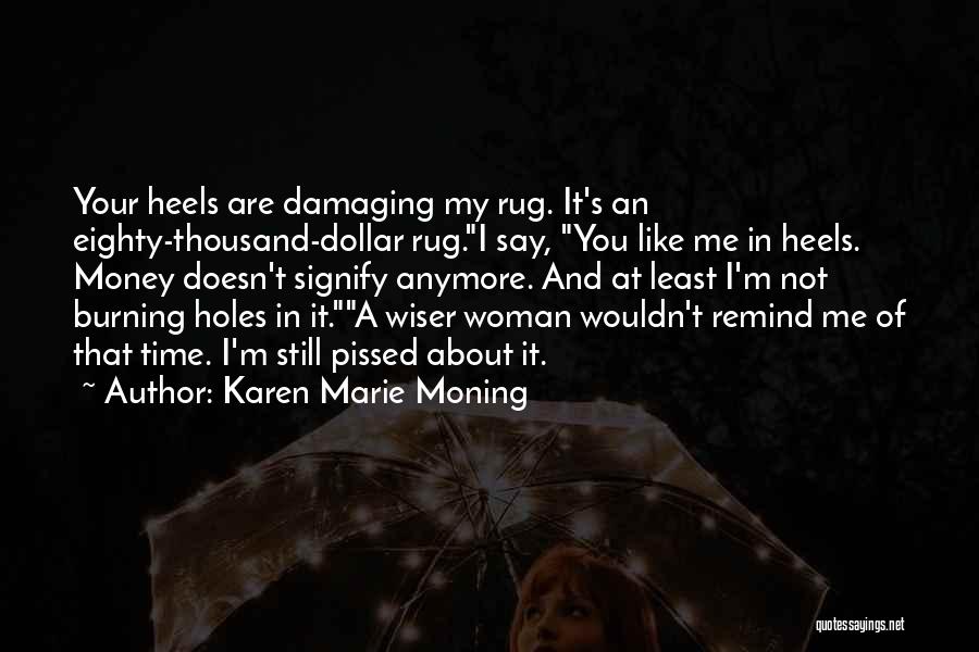 Karen Marie Moning Quotes: Your Heels Are Damaging My Rug. It's An Eighty-thousand-dollar Rug.i Say, You Like Me In Heels. Money Doesn't Signify Anymore.