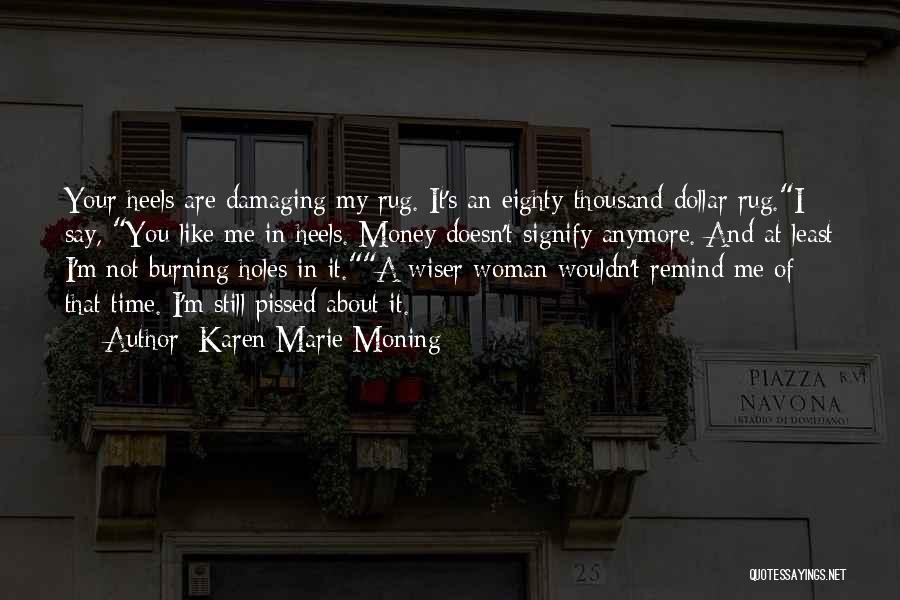Karen Marie Moning Quotes: Your Heels Are Damaging My Rug. It's An Eighty-thousand-dollar Rug.i Say, You Like Me In Heels. Money Doesn't Signify Anymore.