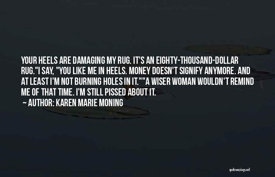 Karen Marie Moning Quotes: Your Heels Are Damaging My Rug. It's An Eighty-thousand-dollar Rug.i Say, You Like Me In Heels. Money Doesn't Signify Anymore.