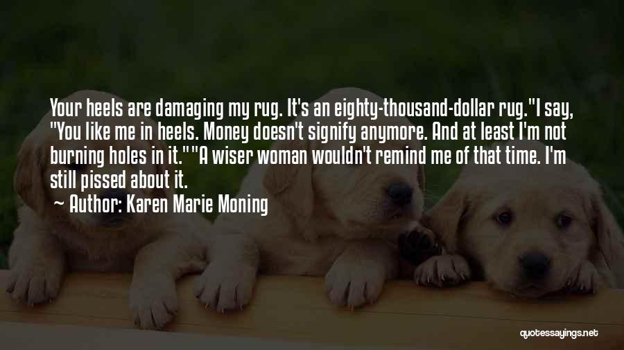 Karen Marie Moning Quotes: Your Heels Are Damaging My Rug. It's An Eighty-thousand-dollar Rug.i Say, You Like Me In Heels. Money Doesn't Signify Anymore.