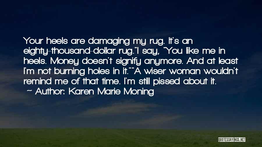 Karen Marie Moning Quotes: Your Heels Are Damaging My Rug. It's An Eighty-thousand-dollar Rug.i Say, You Like Me In Heels. Money Doesn't Signify Anymore.