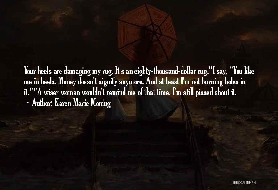 Karen Marie Moning Quotes: Your Heels Are Damaging My Rug. It's An Eighty-thousand-dollar Rug.i Say, You Like Me In Heels. Money Doesn't Signify Anymore.