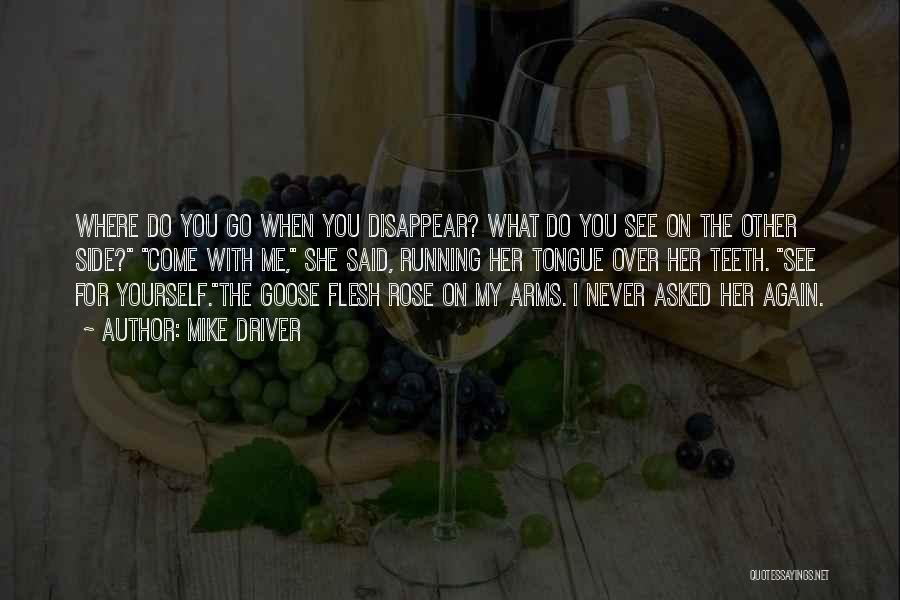 Mike Driver Quotes: Where Do You Go When You Disappear? What Do You See On The Other Side? Come With Me, She Said,