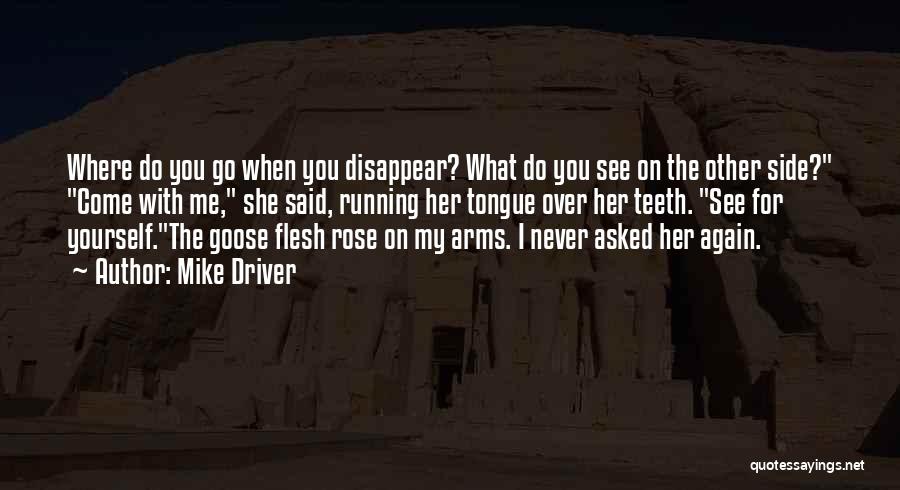 Mike Driver Quotes: Where Do You Go When You Disappear? What Do You See On The Other Side? Come With Me, She Said,