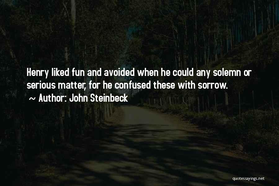 John Steinbeck Quotes: Henry Liked Fun And Avoided When He Could Any Solemn Or Serious Matter, For He Confused These With Sorrow.