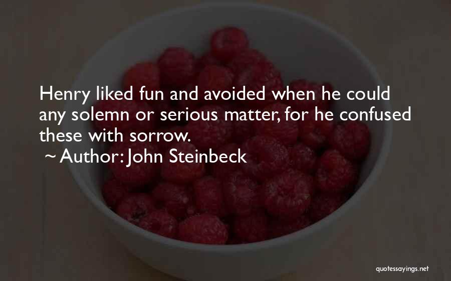 John Steinbeck Quotes: Henry Liked Fun And Avoided When He Could Any Solemn Or Serious Matter, For He Confused These With Sorrow.