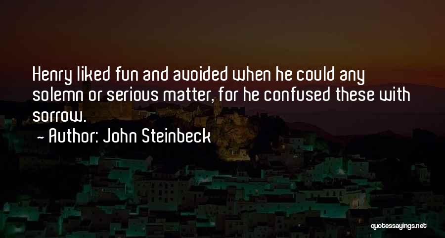 John Steinbeck Quotes: Henry Liked Fun And Avoided When He Could Any Solemn Or Serious Matter, For He Confused These With Sorrow.