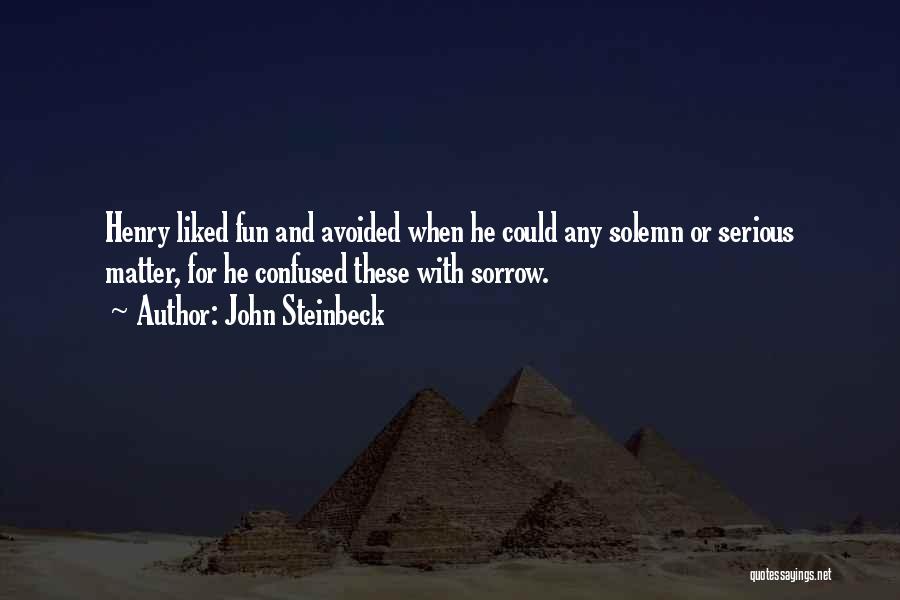 John Steinbeck Quotes: Henry Liked Fun And Avoided When He Could Any Solemn Or Serious Matter, For He Confused These With Sorrow.