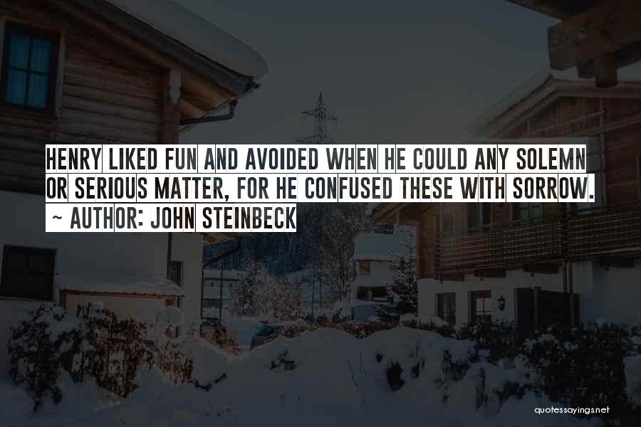 John Steinbeck Quotes: Henry Liked Fun And Avoided When He Could Any Solemn Or Serious Matter, For He Confused These With Sorrow.