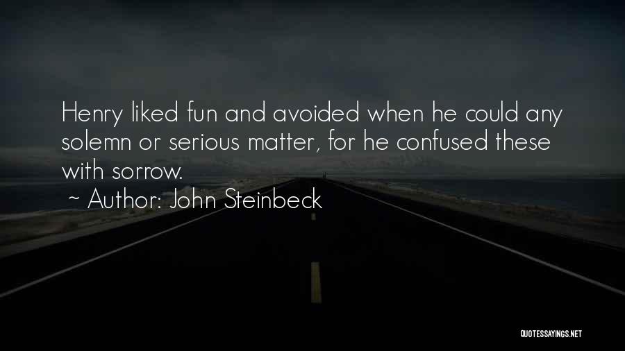 John Steinbeck Quotes: Henry Liked Fun And Avoided When He Could Any Solemn Or Serious Matter, For He Confused These With Sorrow.