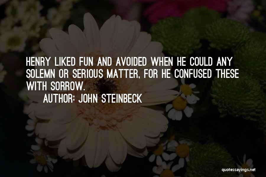 John Steinbeck Quotes: Henry Liked Fun And Avoided When He Could Any Solemn Or Serious Matter, For He Confused These With Sorrow.