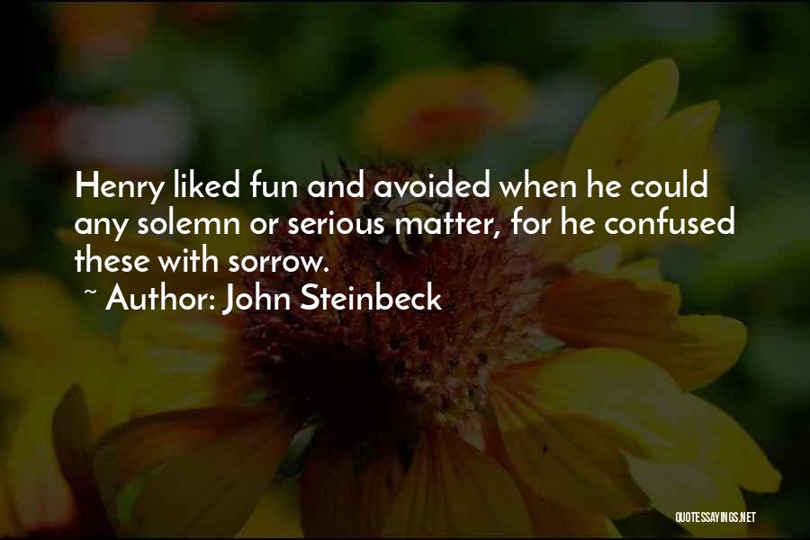 John Steinbeck Quotes: Henry Liked Fun And Avoided When He Could Any Solemn Or Serious Matter, For He Confused These With Sorrow.