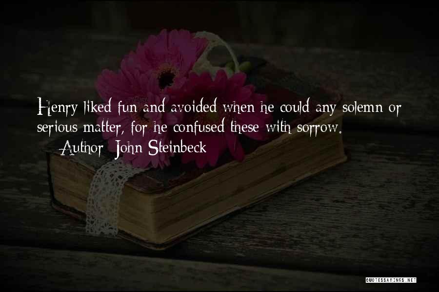 John Steinbeck Quotes: Henry Liked Fun And Avoided When He Could Any Solemn Or Serious Matter, For He Confused These With Sorrow.