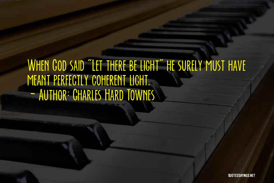 Charles Hard Townes Quotes: When God Said Let There Be Light He Surely Must Have Meant Perfectly Coherent Light.