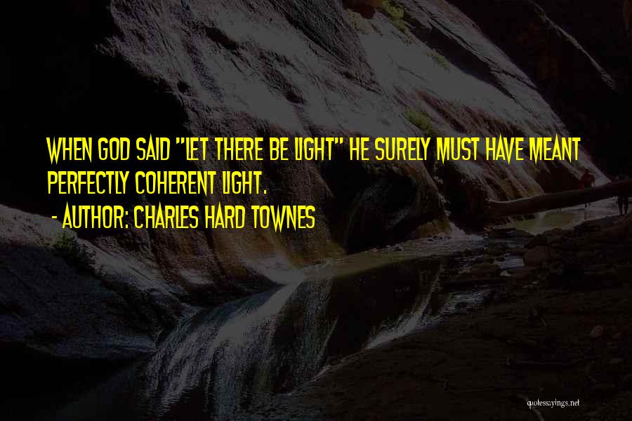 Charles Hard Townes Quotes: When God Said Let There Be Light He Surely Must Have Meant Perfectly Coherent Light.
