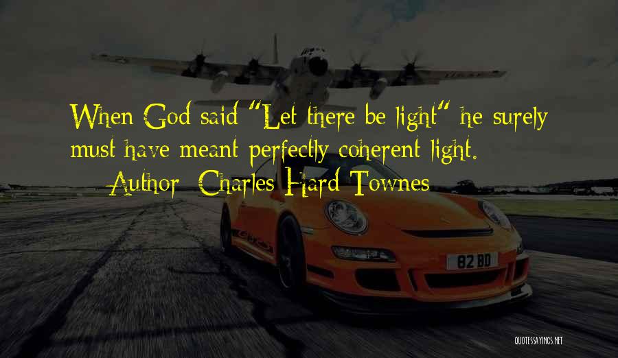 Charles Hard Townes Quotes: When God Said Let There Be Light He Surely Must Have Meant Perfectly Coherent Light.