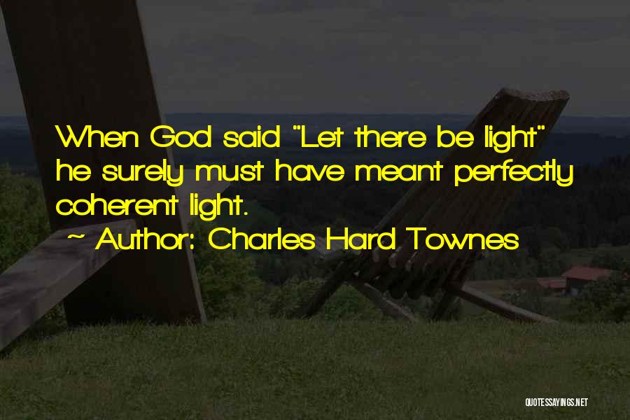 Charles Hard Townes Quotes: When God Said Let There Be Light He Surely Must Have Meant Perfectly Coherent Light.
