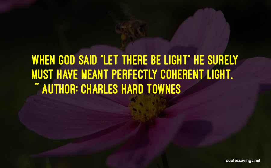 Charles Hard Townes Quotes: When God Said Let There Be Light He Surely Must Have Meant Perfectly Coherent Light.