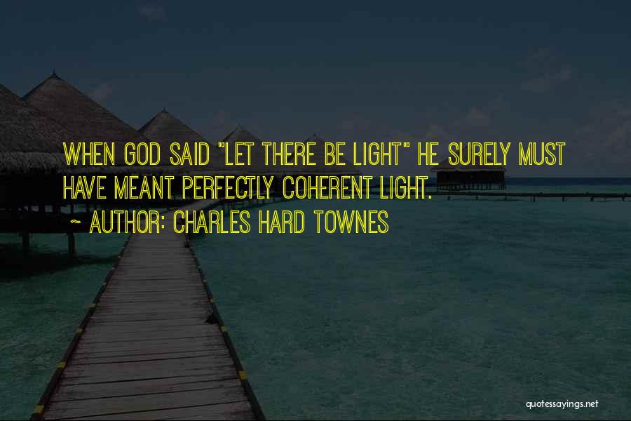 Charles Hard Townes Quotes: When God Said Let There Be Light He Surely Must Have Meant Perfectly Coherent Light.