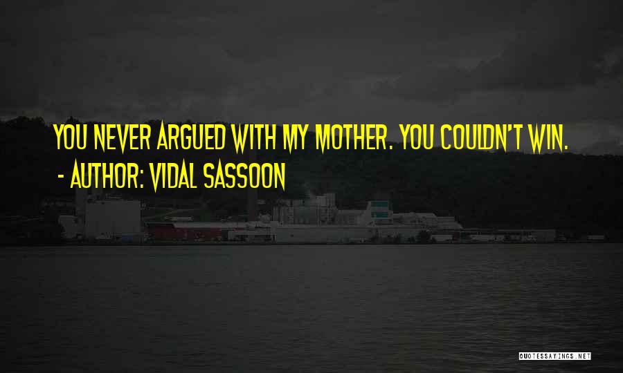 Vidal Sassoon Quotes: You Never Argued With My Mother. You Couldn't Win.