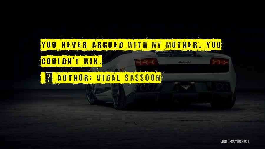 Vidal Sassoon Quotes: You Never Argued With My Mother. You Couldn't Win.