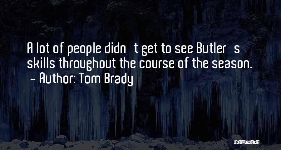Tom Brady Quotes: A Lot Of People Didn't Get To See Butler's Skills Throughout The Course Of The Season.