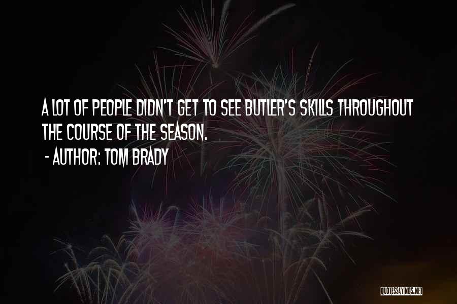 Tom Brady Quotes: A Lot Of People Didn't Get To See Butler's Skills Throughout The Course Of The Season.