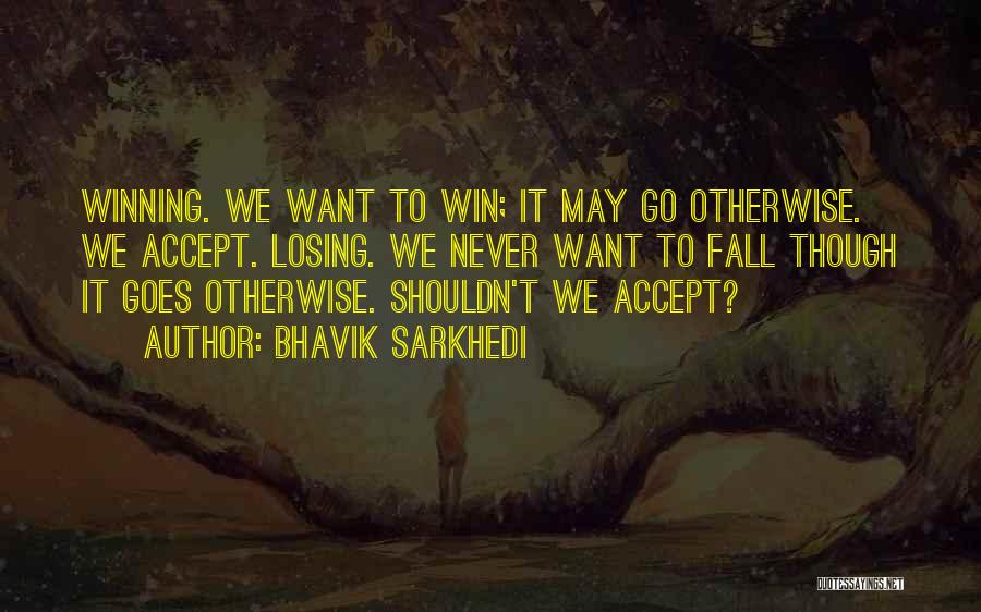 Bhavik Sarkhedi Quotes: Winning. We Want To Win; It May Go Otherwise. We Accept. Losing. We Never Want To Fall Though It Goes
