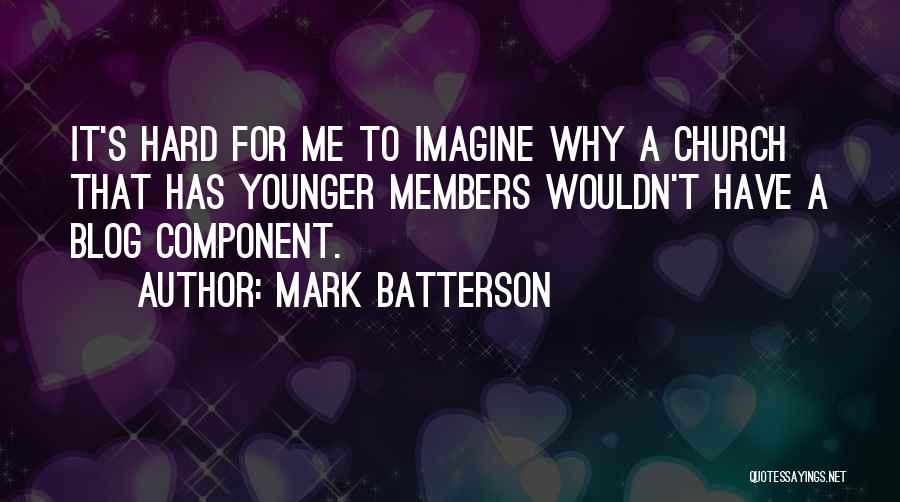 Mark Batterson Quotes: It's Hard For Me To Imagine Why A Church That Has Younger Members Wouldn't Have A Blog Component.