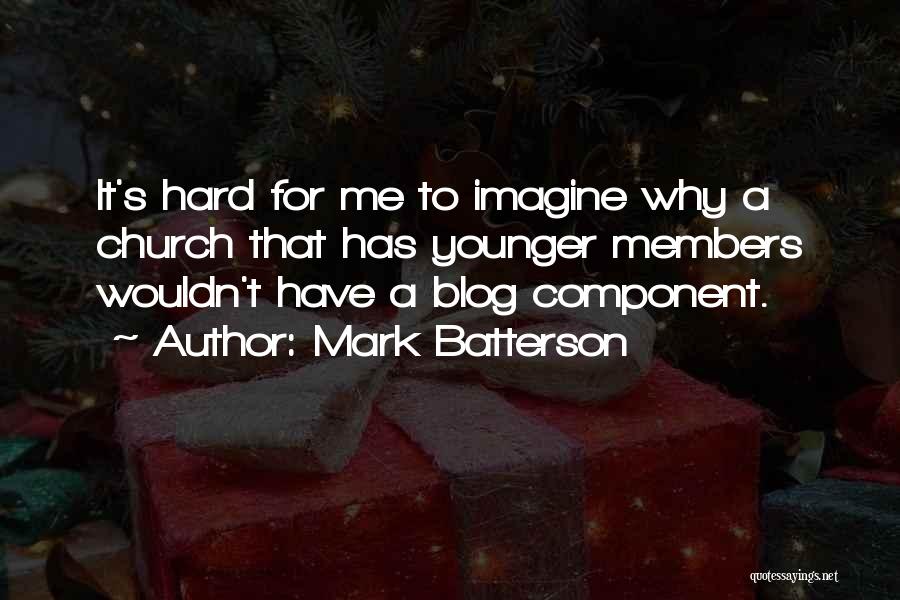 Mark Batterson Quotes: It's Hard For Me To Imagine Why A Church That Has Younger Members Wouldn't Have A Blog Component.