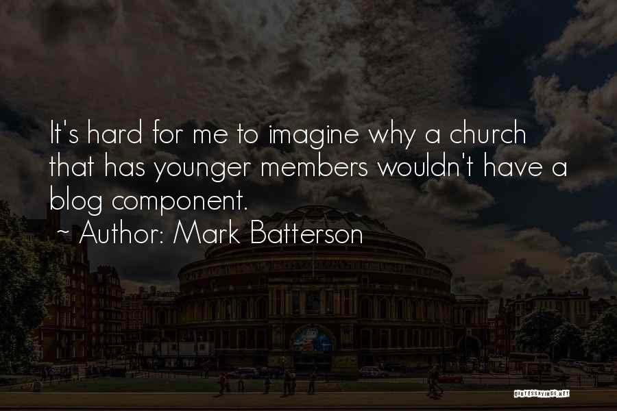 Mark Batterson Quotes: It's Hard For Me To Imagine Why A Church That Has Younger Members Wouldn't Have A Blog Component.