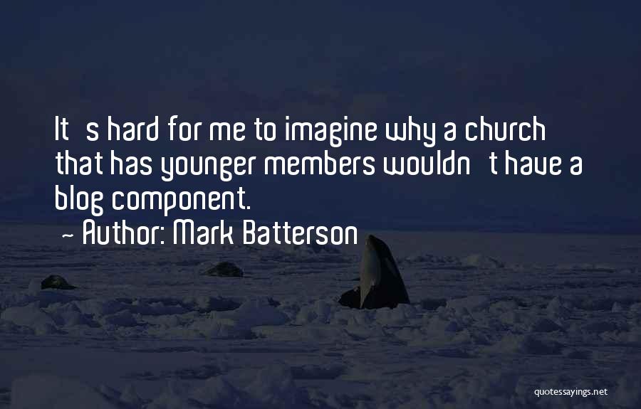 Mark Batterson Quotes: It's Hard For Me To Imagine Why A Church That Has Younger Members Wouldn't Have A Blog Component.