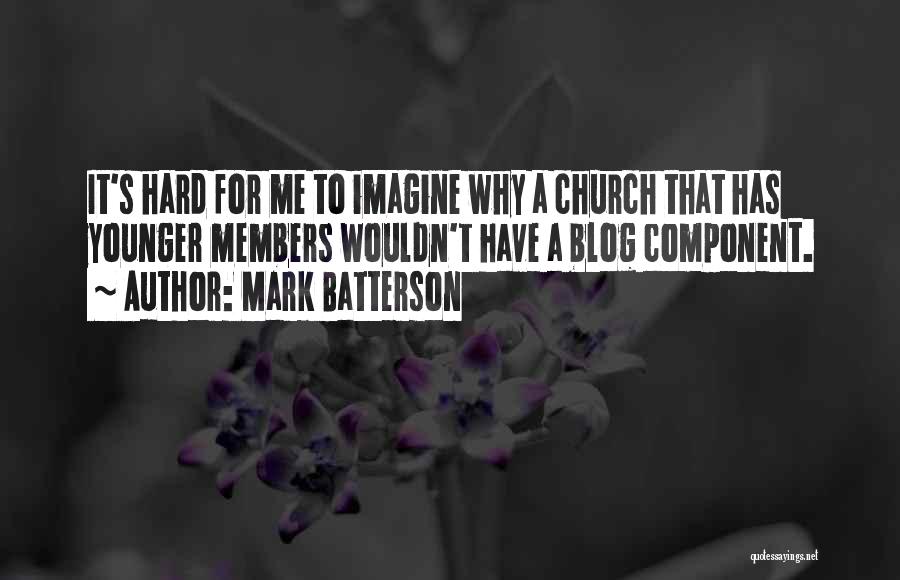 Mark Batterson Quotes: It's Hard For Me To Imagine Why A Church That Has Younger Members Wouldn't Have A Blog Component.