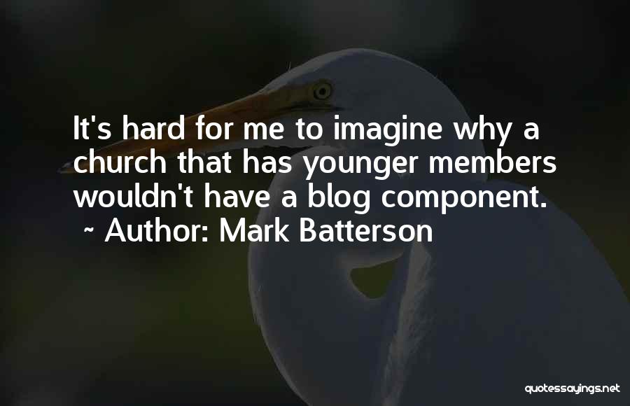 Mark Batterson Quotes: It's Hard For Me To Imagine Why A Church That Has Younger Members Wouldn't Have A Blog Component.