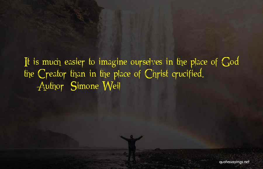 Simone Weil Quotes: It Is Much Easier To Imagine Ourselves In The Place Of God The Creator Than In The Place Of Christ