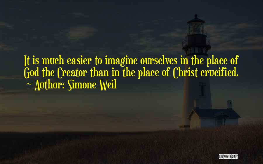 Simone Weil Quotes: It Is Much Easier To Imagine Ourselves In The Place Of God The Creator Than In The Place Of Christ