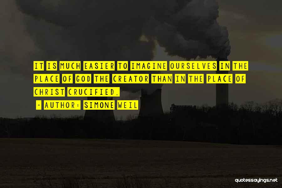 Simone Weil Quotes: It Is Much Easier To Imagine Ourselves In The Place Of God The Creator Than In The Place Of Christ