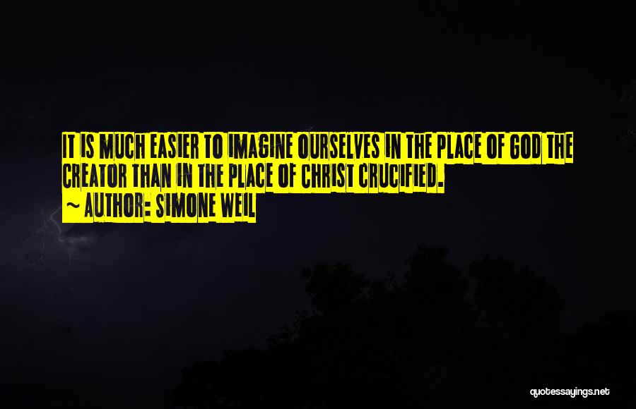 Simone Weil Quotes: It Is Much Easier To Imagine Ourselves In The Place Of God The Creator Than In The Place Of Christ