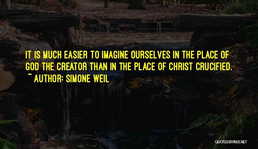 Simone Weil Quotes: It Is Much Easier To Imagine Ourselves In The Place Of God The Creator Than In The Place Of Christ