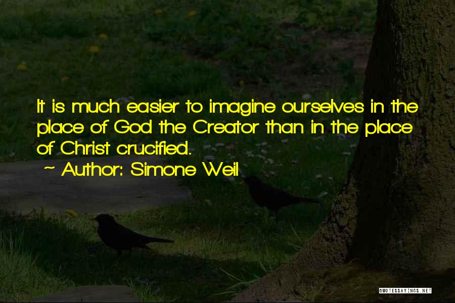 Simone Weil Quotes: It Is Much Easier To Imagine Ourselves In The Place Of God The Creator Than In The Place Of Christ