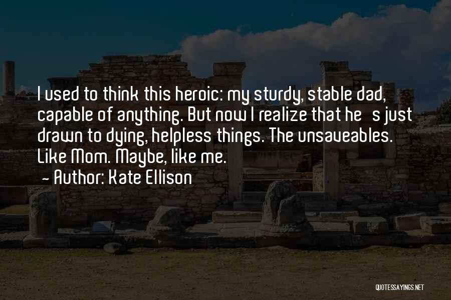 Kate Ellison Quotes: I Used To Think This Heroic: My Sturdy, Stable Dad, Capable Of Anything. But Now I Realize That He's Just