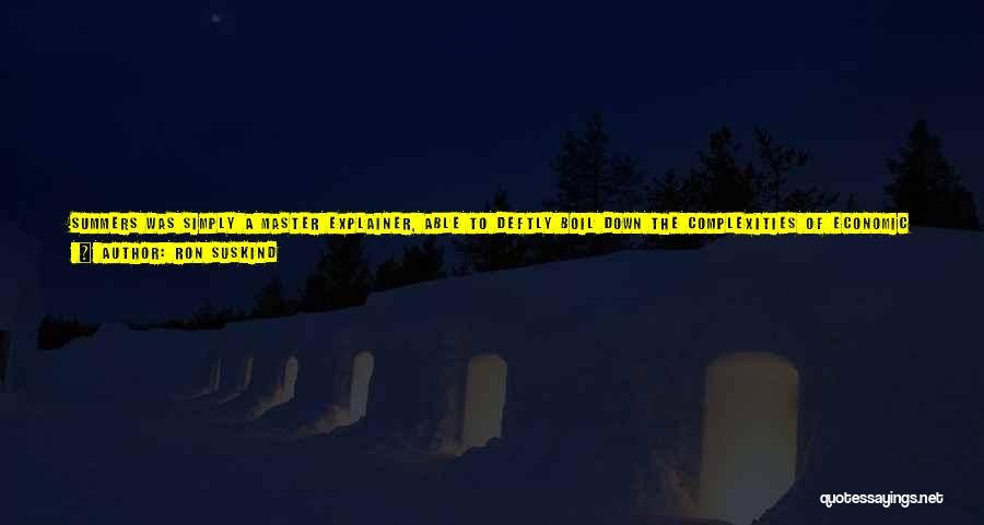 Ron Suskind Quotes: Summers Was Simply A Master Explainer, Able To Deftly Boil Down The Complexities Of Economic And Financial, And To Put