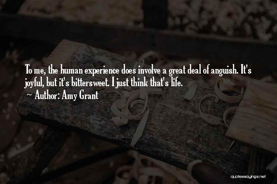 Amy Grant Quotes: To Me, The Human Experience Does Involve A Great Deal Of Anguish. It's Joyful, But It's Bittersweet. I Just Think