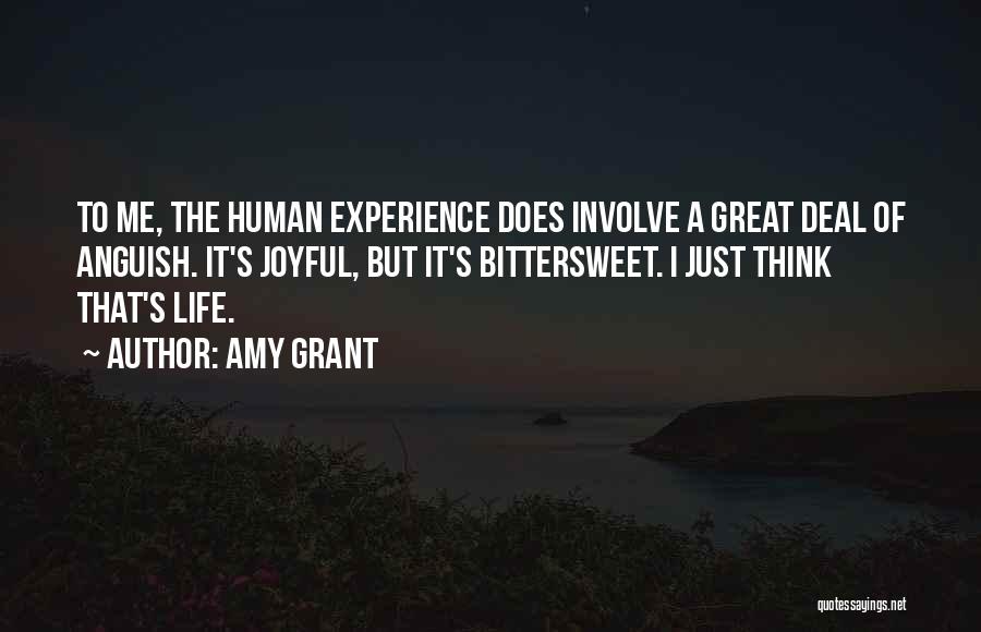 Amy Grant Quotes: To Me, The Human Experience Does Involve A Great Deal Of Anguish. It's Joyful, But It's Bittersweet. I Just Think