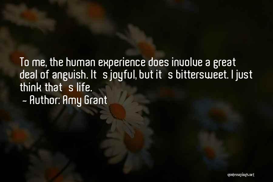 Amy Grant Quotes: To Me, The Human Experience Does Involve A Great Deal Of Anguish. It's Joyful, But It's Bittersweet. I Just Think