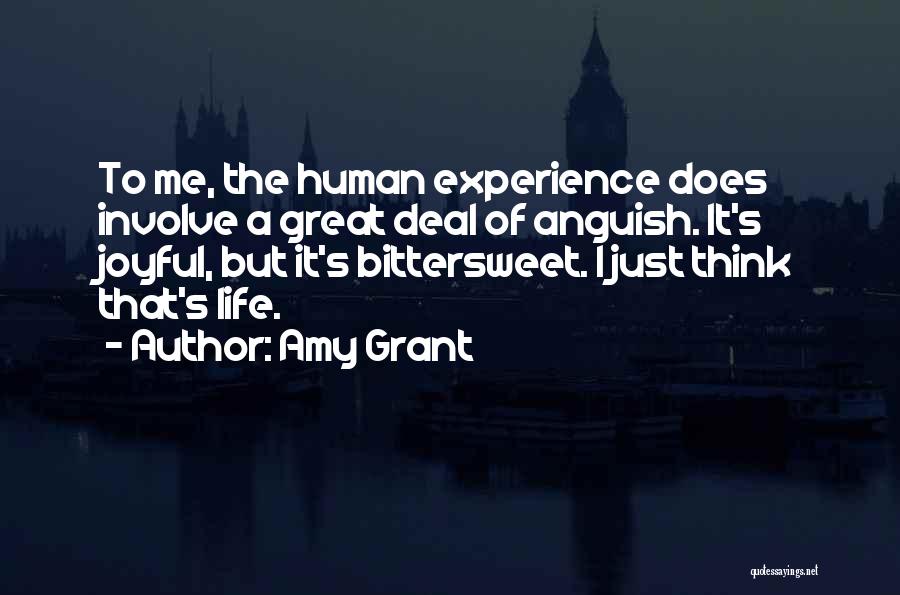 Amy Grant Quotes: To Me, The Human Experience Does Involve A Great Deal Of Anguish. It's Joyful, But It's Bittersweet. I Just Think